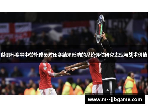 世俱杯赛事中替补球员对比赛结果影响的系统评估研究表现与战术价值 世俱杯赛事中替补球员对比赛结果影响的系统评估研究表现与战术价值