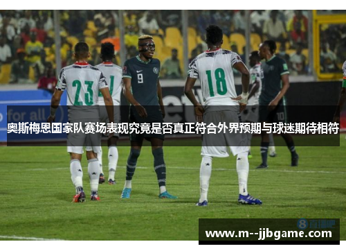 奥斯梅恩国家队赛场表现究竟是否真正符合外界预期与球迷期待相符