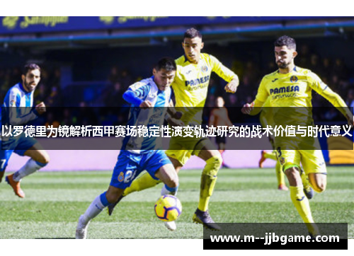以罗德里为镜解析西甲赛场稳定性演变轨迹研究的战术价值与时代意义 以罗德里为镜解析西甲赛场稳定性演变轨迹研究的战术价值与时代意义