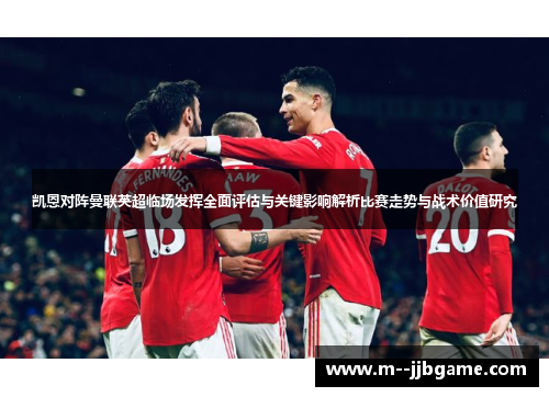凯恩对阵曼联英超临场发挥全面评估与关键影响解析比赛走势与战术价值研究