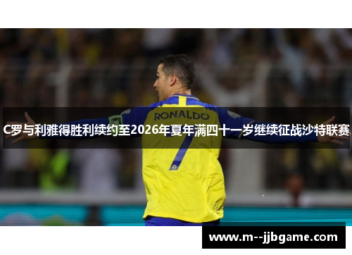 C罗与利雅得胜利续约至2026年夏年满四十一岁继续征战沙特联赛