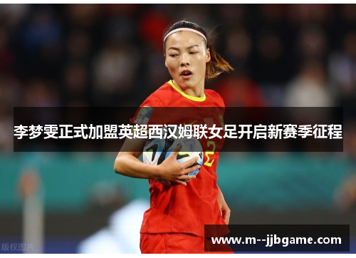 李梦雯正式加盟英超西汉姆联女足开启新赛季征程