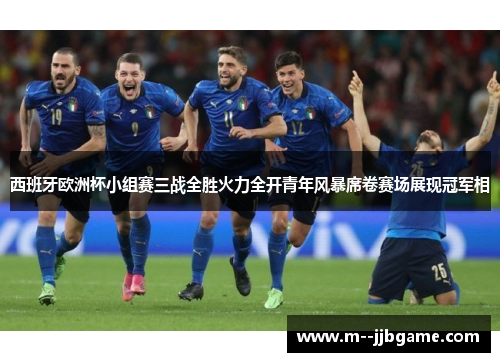 西班牙欧洲杯小组赛三战全胜火力全开青年风暴席卷赛场展现冠军相
