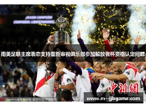 南美足联主席表态支持重新审视俱乐部参加解放者杯资格认定问题