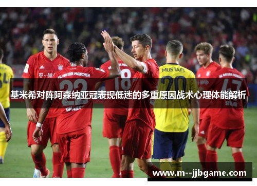 基米希对阵阿森纳亚冠表现低迷的多重原因战术心理体能解析 基米希对阵阿森纳亚冠表现低迷的多重原因战术心理体能解析
