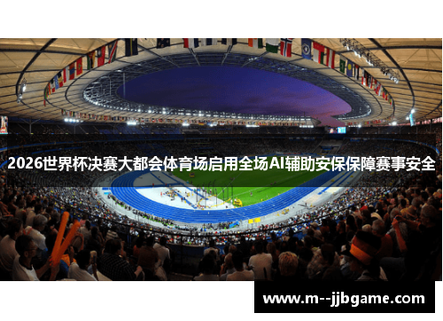 2026世界杯决赛大都会体育场启用全场AI辅助安保保障赛事安全 2026世界杯决赛大都会体育场启用全场AI辅助安保保障赛事安全