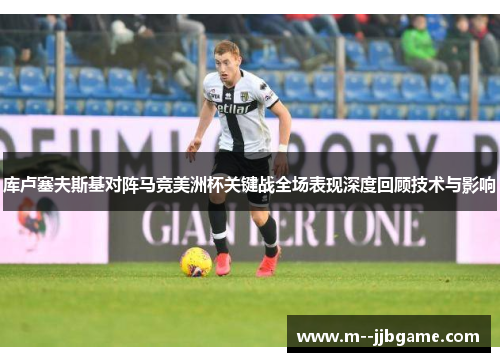 库卢塞夫斯基对阵马竞美洲杯关键战全场表现深度回顾技术与影响